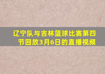 辽宁队与吉林篮球比赛第四节回放3月6日的直播视频