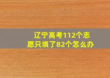 辽宁高考112个志愿只填了82个怎么办