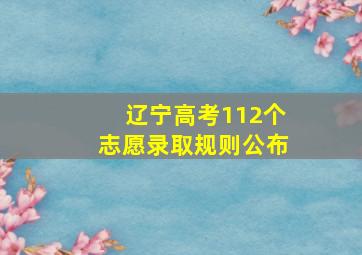 辽宁高考112个志愿录取规则公布