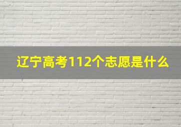 辽宁高考112个志愿是什么