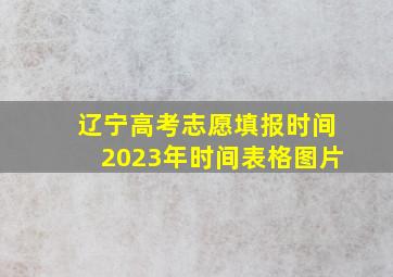 辽宁高考志愿填报时间2023年时间表格图片