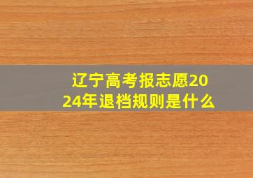 辽宁高考报志愿2024年退档规则是什么