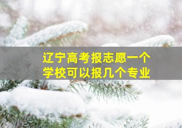 辽宁高考报志愿一个学校可以报几个专业