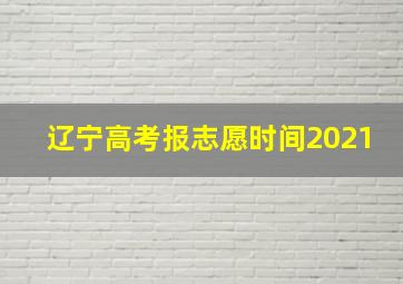 辽宁高考报志愿时间2021