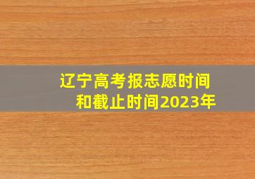 辽宁高考报志愿时间和截止时间2023年