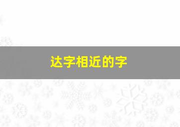 达字相近的字