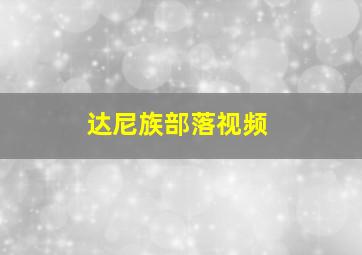 达尼族部落视频