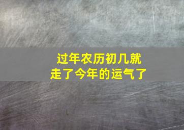 过年农历初几就走了今年的运气了