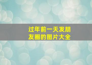 过年前一天发朋友圈的图片大全