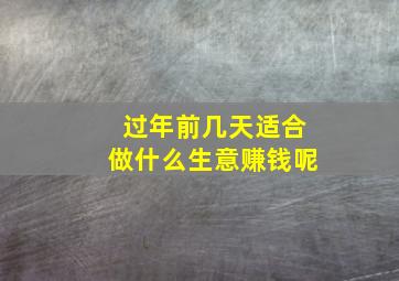 过年前几天适合做什么生意赚钱呢