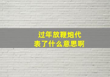 过年放鞭炮代表了什么意思啊