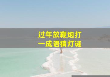 过年放鞭炮打一成语猜灯谜