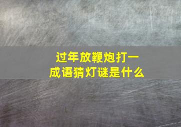 过年放鞭炮打一成语猜灯谜是什么