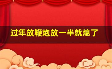 过年放鞭炮放一半就熄了