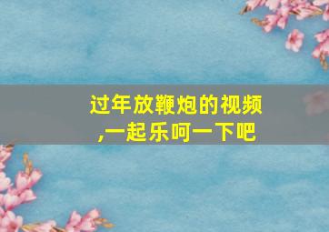 过年放鞭炮的视频,一起乐呵一下吧