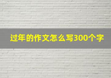 过年的作文怎么写300个字