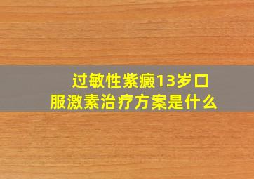 过敏性紫癜13岁口服激素治疗方案是什么