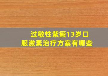 过敏性紫癜13岁口服激素治疗方案有哪些