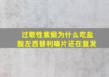 过敏性紫癜为什么吃盐酸左西替利嗪片还在复发