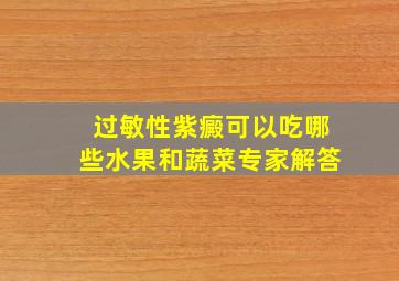 过敏性紫癜可以吃哪些水果和蔬菜专家解答