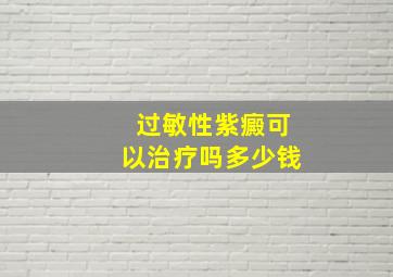 过敏性紫癜可以治疗吗多少钱