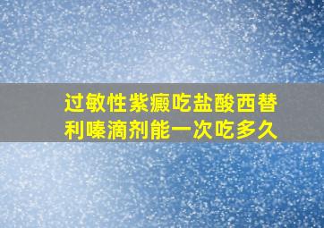 过敏性紫癜吃盐酸西替利嗪滴剂能一次吃多久