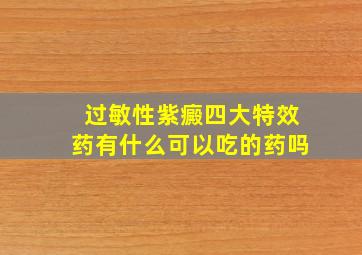 过敏性紫癜四大特效药有什么可以吃的药吗