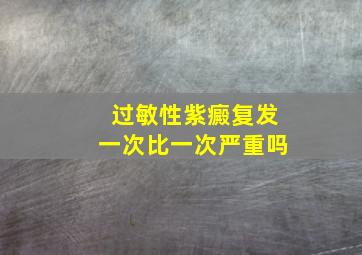 过敏性紫癜复发一次比一次严重吗