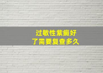 过敏性紫癜好了需要复查多久