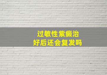 过敏性紫癜治好后还会复发吗