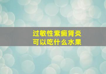 过敏性紫癜肾炎可以吃什么水果