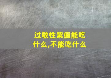 过敏性紫癜能吃什么,不能吃什么