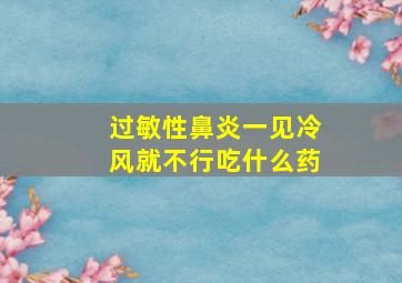 过敏性鼻炎一见冷风就不行吃什么药