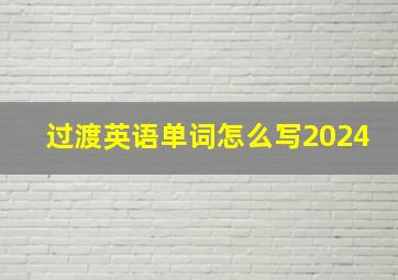 过渡英语单词怎么写2024