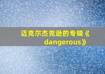 迈克尔杰克逊的专辑《dangerous》