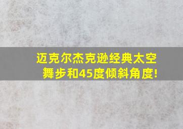 迈克尔杰克逊经典太空舞步和45度倾斜角度!