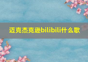 迈克杰克逊bilibili什么歌