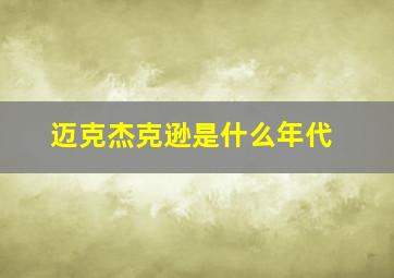 迈克杰克逊是什么年代