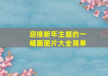 迎接新年主题的一幅画图片大全简单