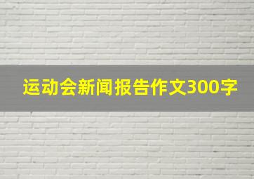 运动会新闻报告作文300字