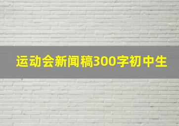 运动会新闻稿300字初中生