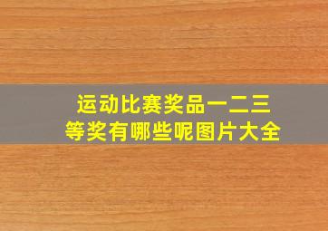 运动比赛奖品一二三等奖有哪些呢图片大全