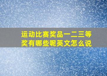 运动比赛奖品一二三等奖有哪些呢英文怎么说