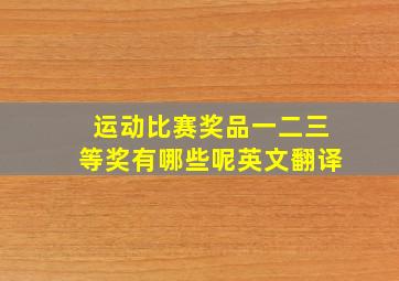 运动比赛奖品一二三等奖有哪些呢英文翻译