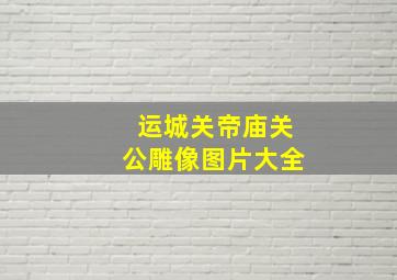 运城关帝庙关公雕像图片大全