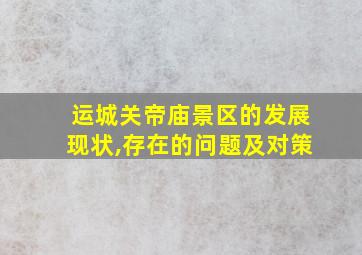 运城关帝庙景区的发展现状,存在的问题及对策