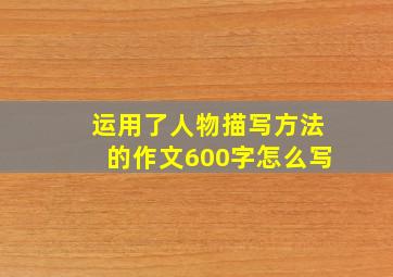 运用了人物描写方法的作文600字怎么写