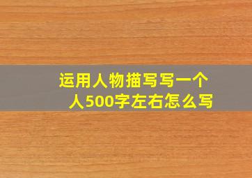 运用人物描写写一个人500字左右怎么写