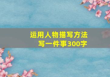 运用人物描写方法写一件事300字