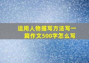 运用人物描写方法写一篇作文500字怎么写